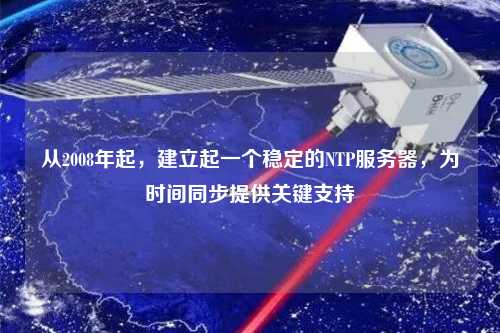 从2008年起，建立起一个稳定的NTP服务器，为时间同步提供关键支持