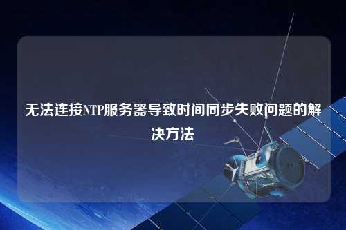 无法连接NTP服务器导致时间同步失败问题的解决方法