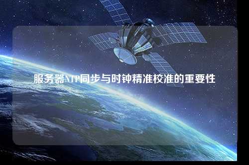 服务器NTP同步与时钟精准校准的重要性