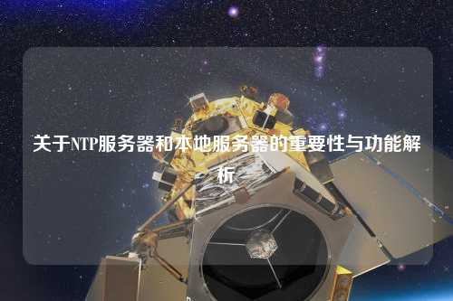 关于NTP服务器和本地服务器的重要性与功能解析