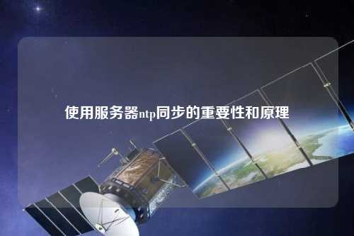 使用服务器ntp同步的重要性和原理