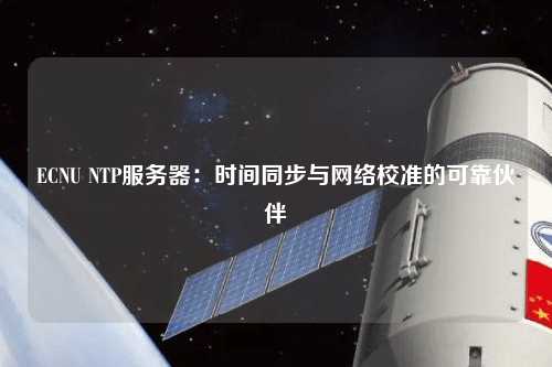 ECNU NTP服务器：时间同步与网络校准的可靠伙伴