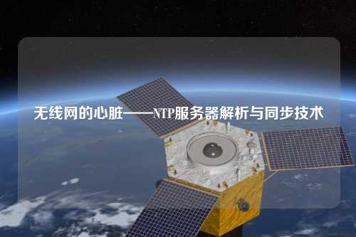 无线网的心脏——NTP服务器解析与同步技术
