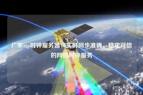 广东ntp时钟服务器：实时同步准确、稳定可信的网络时钟服务