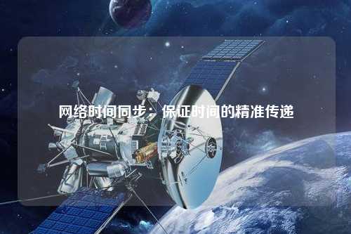 网络时间同步：保证时间的精准传递