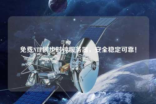 免费NTP同步时钟服务器，安全稳定可靠！