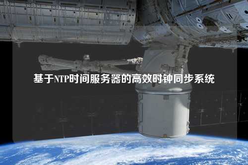 基于NTP时间服务器的高效时钟同步系统