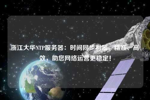 浙江大华NTP服务器：时间同步利器，精准、高效，助您网络运营更稳定！