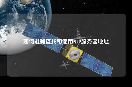 如何准确查找和使用NTP服务器地址