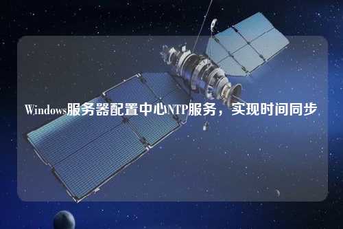Windows服务器配置中心NTP服务，实现时间同步