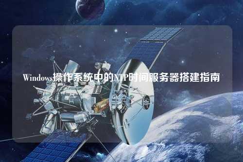 Windows操作系统中的NTP时间服务器搭建指南