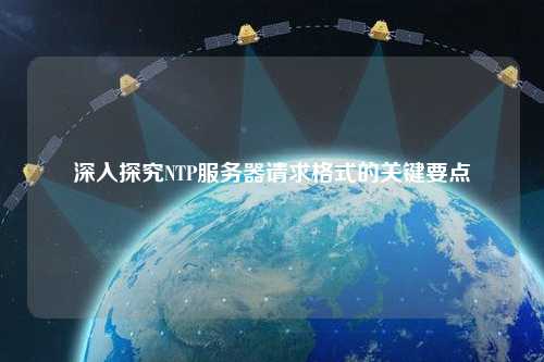 深入探究NTP服务器请求格式的关键要点