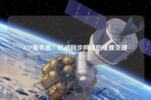 NTP服务器：时间同步网络的重要支撑