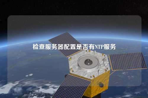 检查服务器配置是否有NTP服务