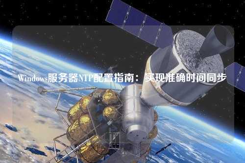 Windows服务器NTP配置指南：实现准确时间同步