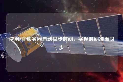 使用NTP服务器自动同步时间，实现时间准确同步