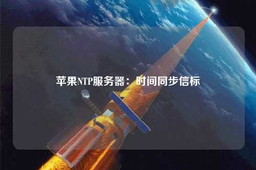 苹果NTP服务器：时间同步信标