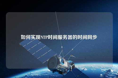 如何实现NTP时间服务器的时间同步