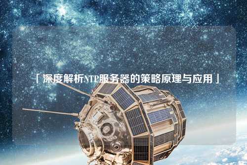 「深度解析NTP服务器的策略原理与应用」