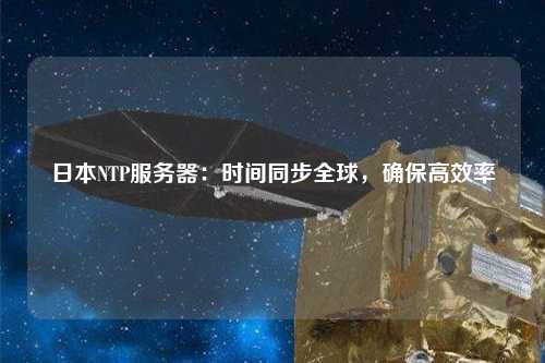 日本NTP服务器：时间同步全球，确保高效率