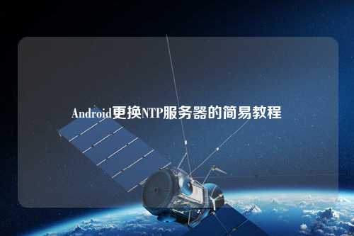 Android更换NTP服务器的简易教程