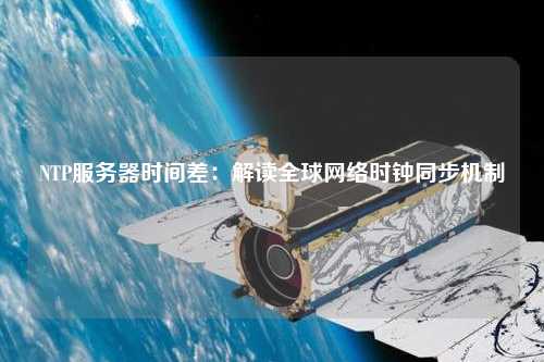 NTP服务器时间差：解读全球网络时钟同步机制