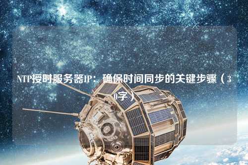 NTP授时服务器IP：确保时间同步的关键步骤（30字）