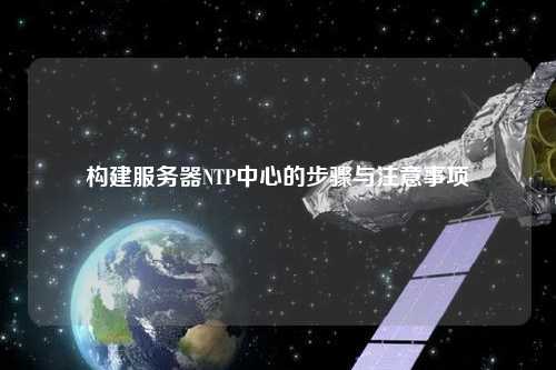 构建服务器NTP中心的步骤与注意事项
