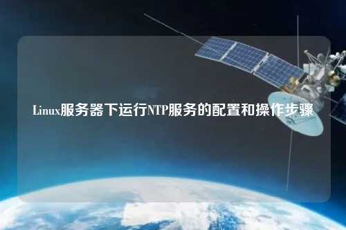 Linux服务器下运行NTP服务的配置和操作步骤