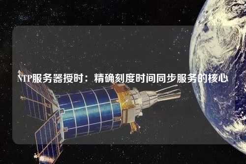 NTP服务器授时：精确刻度时间同步服务的核心