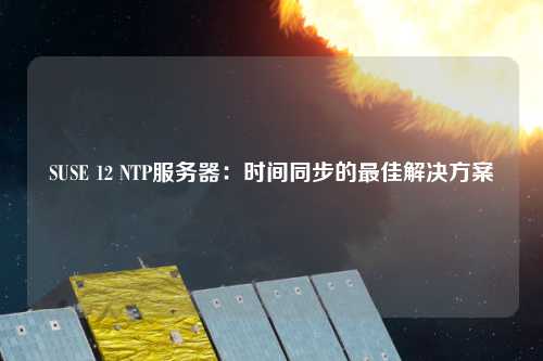 SUSE 12 NTP服务器：时间同步的最佳解决方案