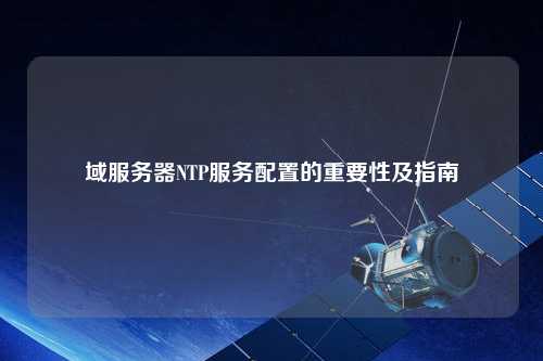 域服务器NTP服务配置的重要性及指南