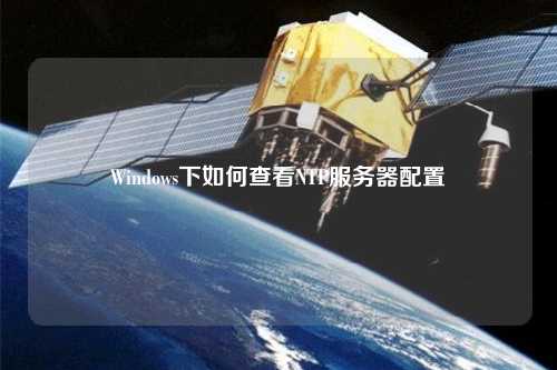 Windows下如何查看NTP服务器配置